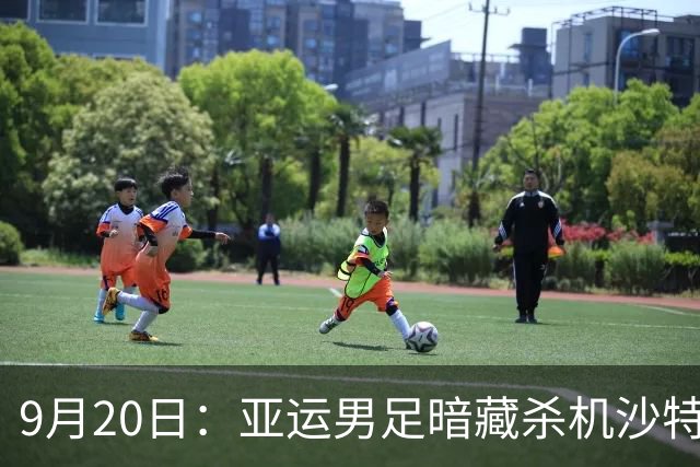 9月20日：亚运男足暗藏杀机沙特U21残阵碰卡塔尔，太极虎或渔翁得利